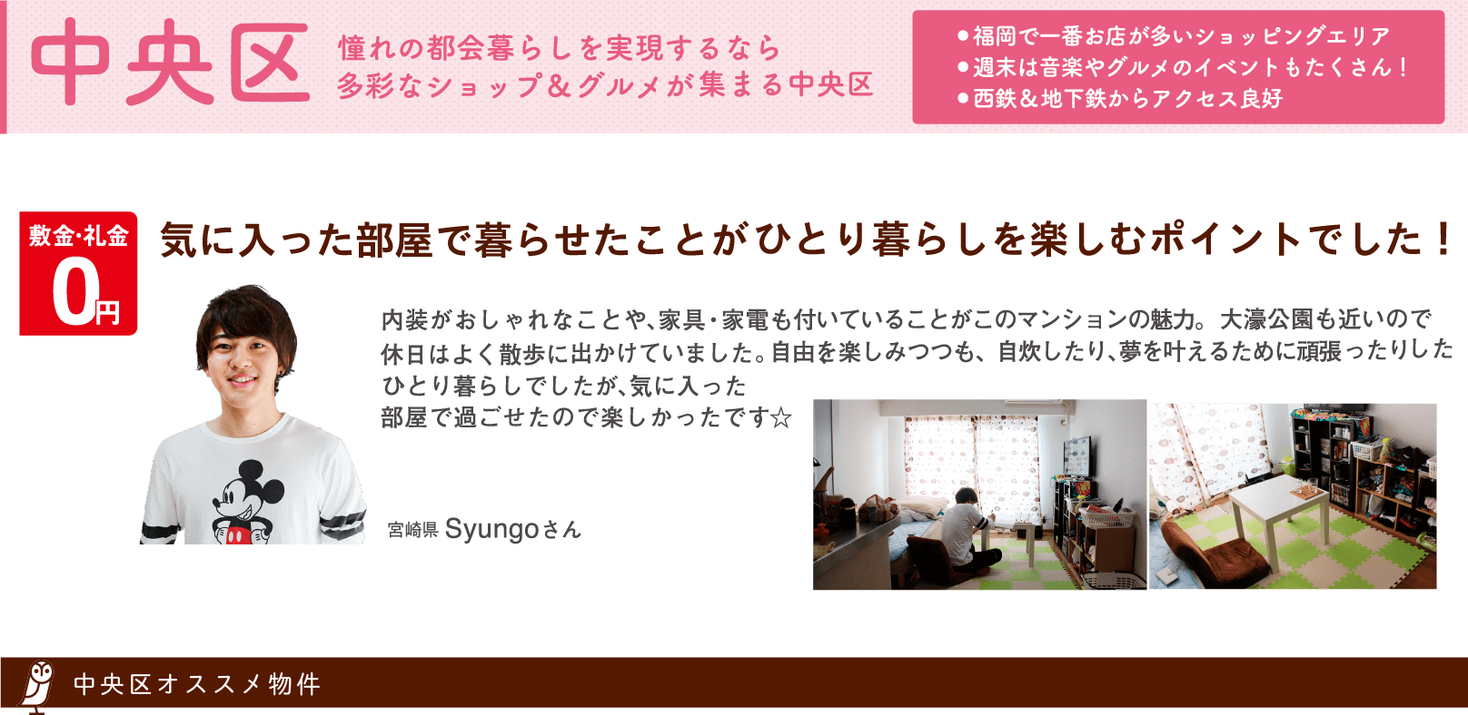 中央区 憧れの都会暮らしを実現するなら 多彩なショップ＆グルメが集まる中央区（入居者の声：宮崎県 Syungoさん）